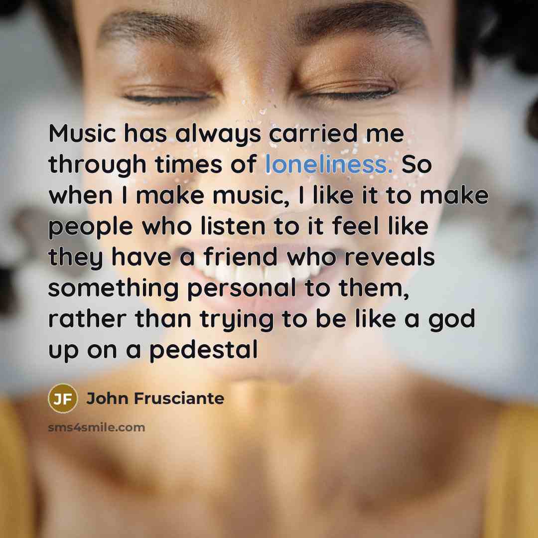 “Music has always carried me through times of loneliness. So…” quote by John Frusciante