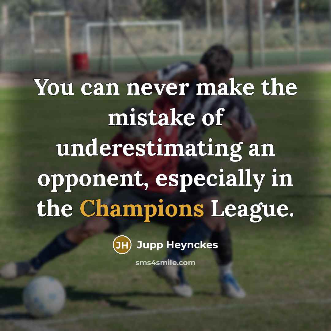 “You can never make the mistake of underestimating an opponent, especially in the Champions League.” quote by Jupp Heynckes