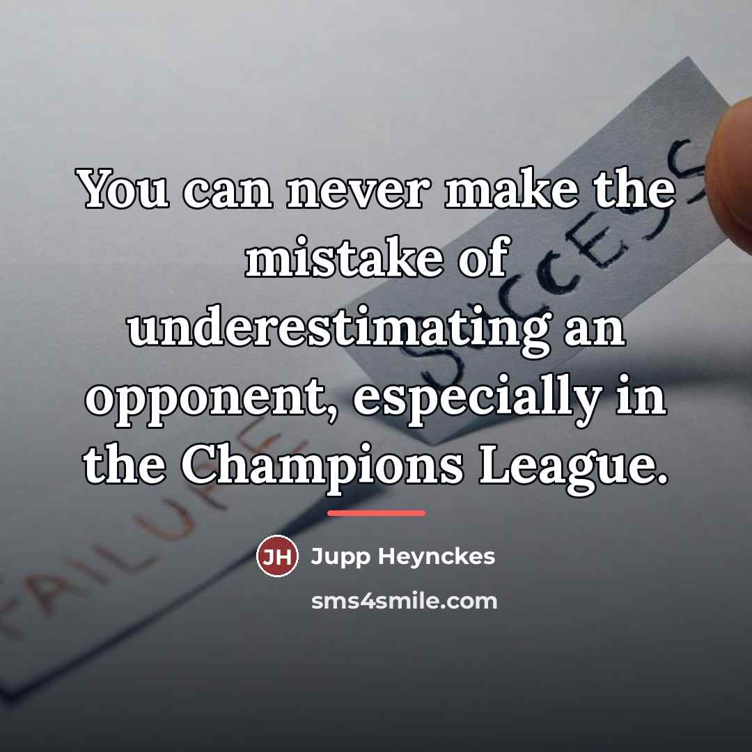 “You can never make the mistake of underestimating an opponent,…” quote by Jupp Heynckes