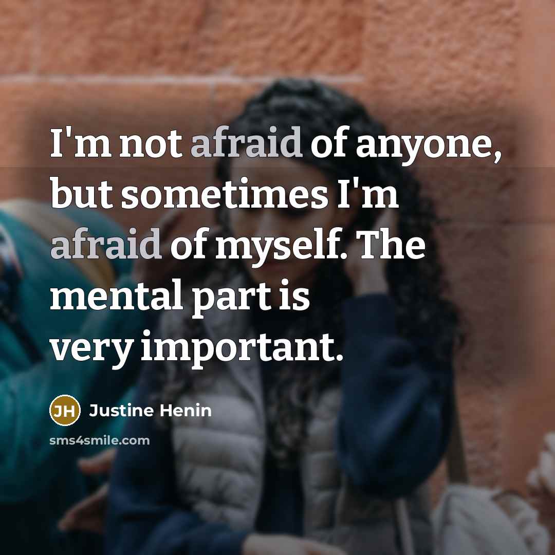 “I'm not afraid of anyone, but sometimes I'm afraid of…” quote by Justine Henin