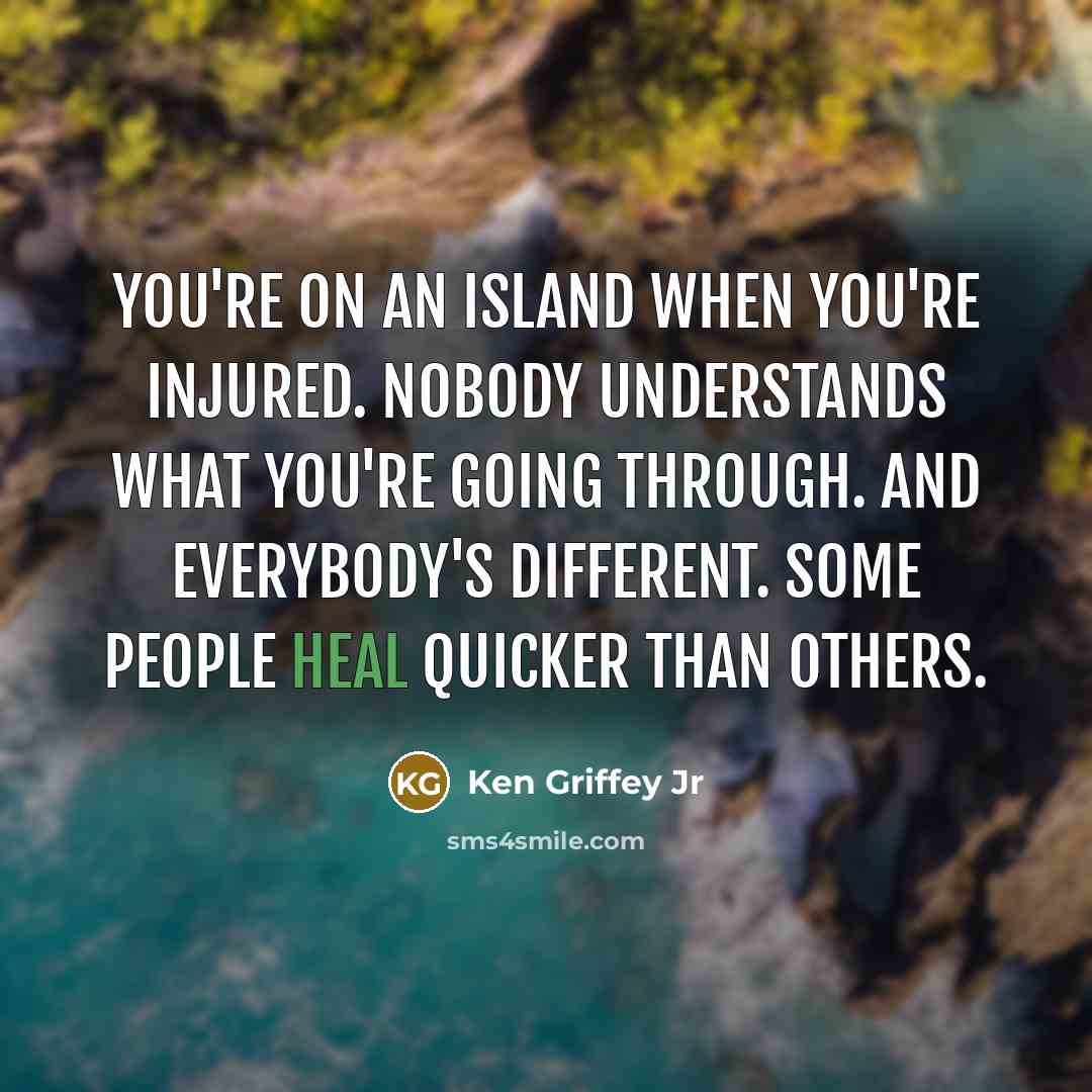 “You're on an island when you're injured. Nobody understands what…” quote by Ken Griffey Jr