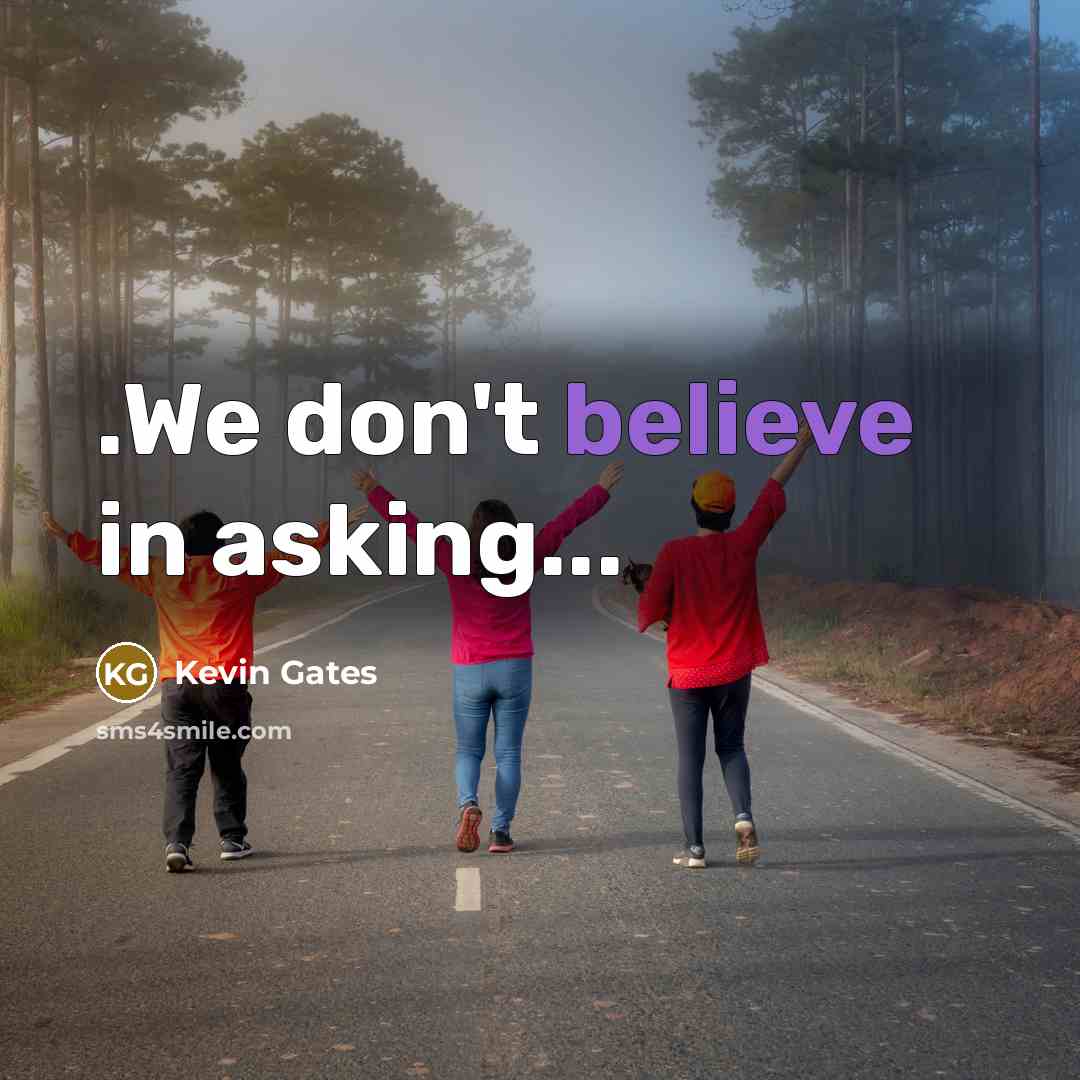 “.We don't believe in asking...…” quote by Kevin Gates