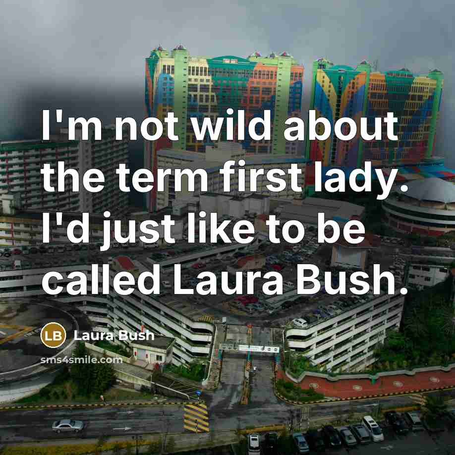“I'm not wild about the term first lady. I'd just…” quote by Laura Bush