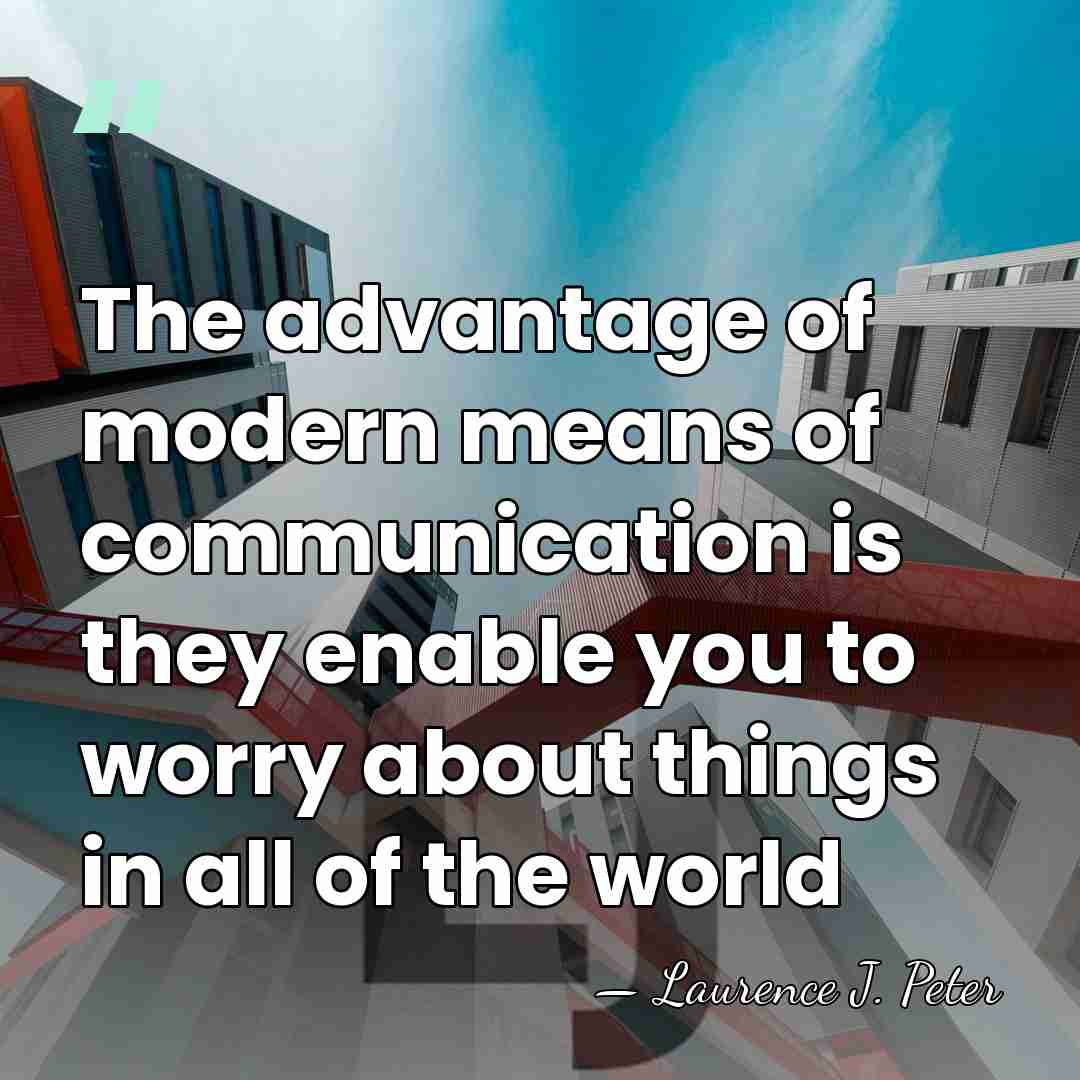 The advantage of modern means of communication is they enable you to&hellip; - Laurence J. Peter