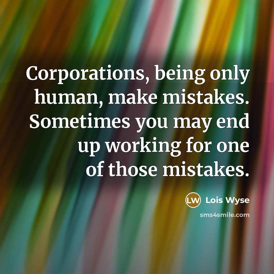 “Corporations, being only human, make mistakes. Sometimes you may end…” quote by Lois Wyse