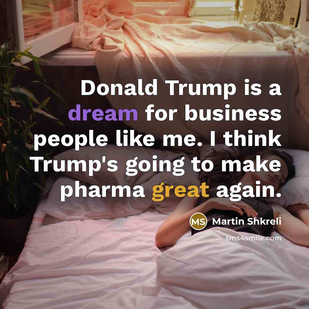 “Donald Trump is a dream for business people like me.…” quote by Martin Shkreli