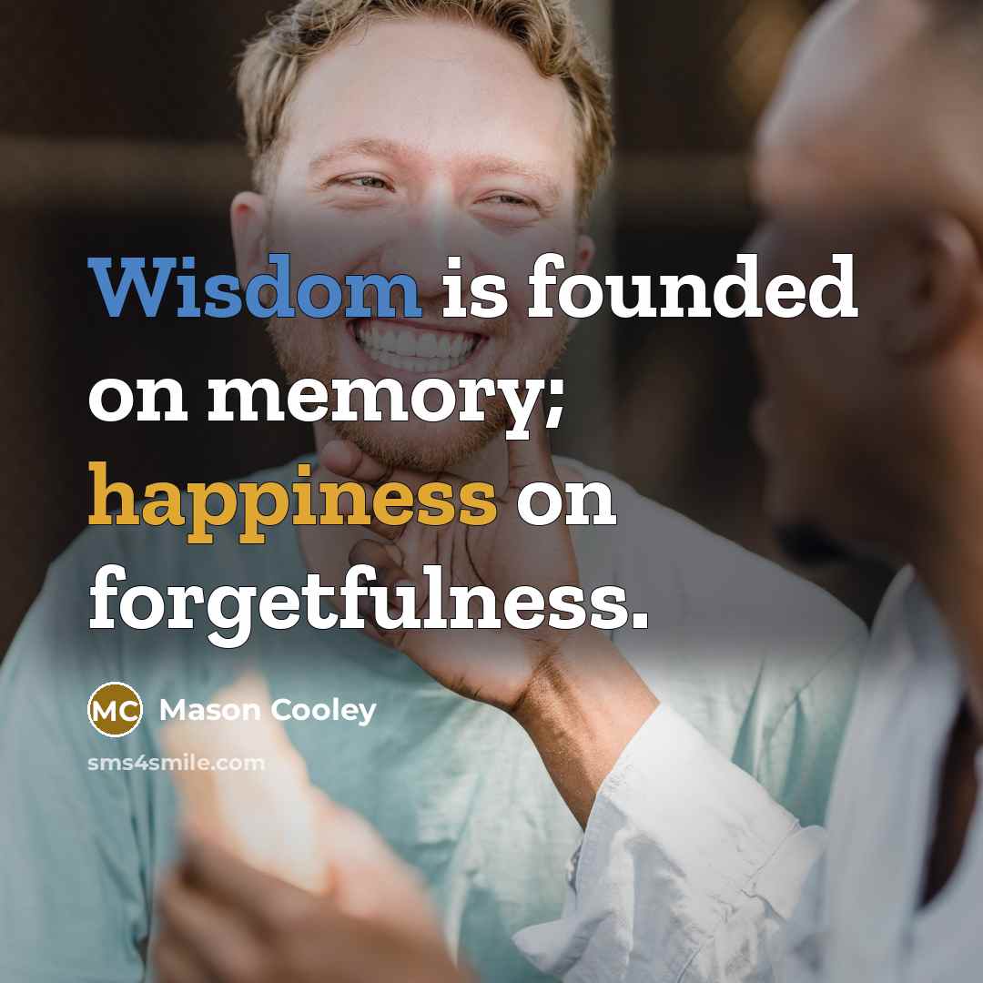“Wisdom is founded on memory; happiness on forgetfulness.…” quote by Mason Cooley