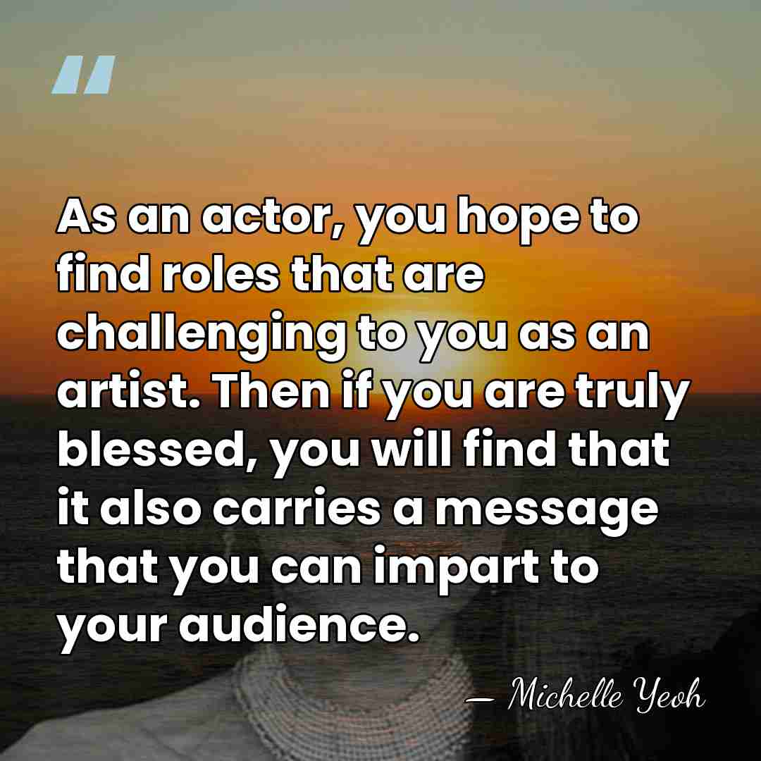 As an actor, you hope to find roles that are challenging to&hellip; - Michelle Yeoh