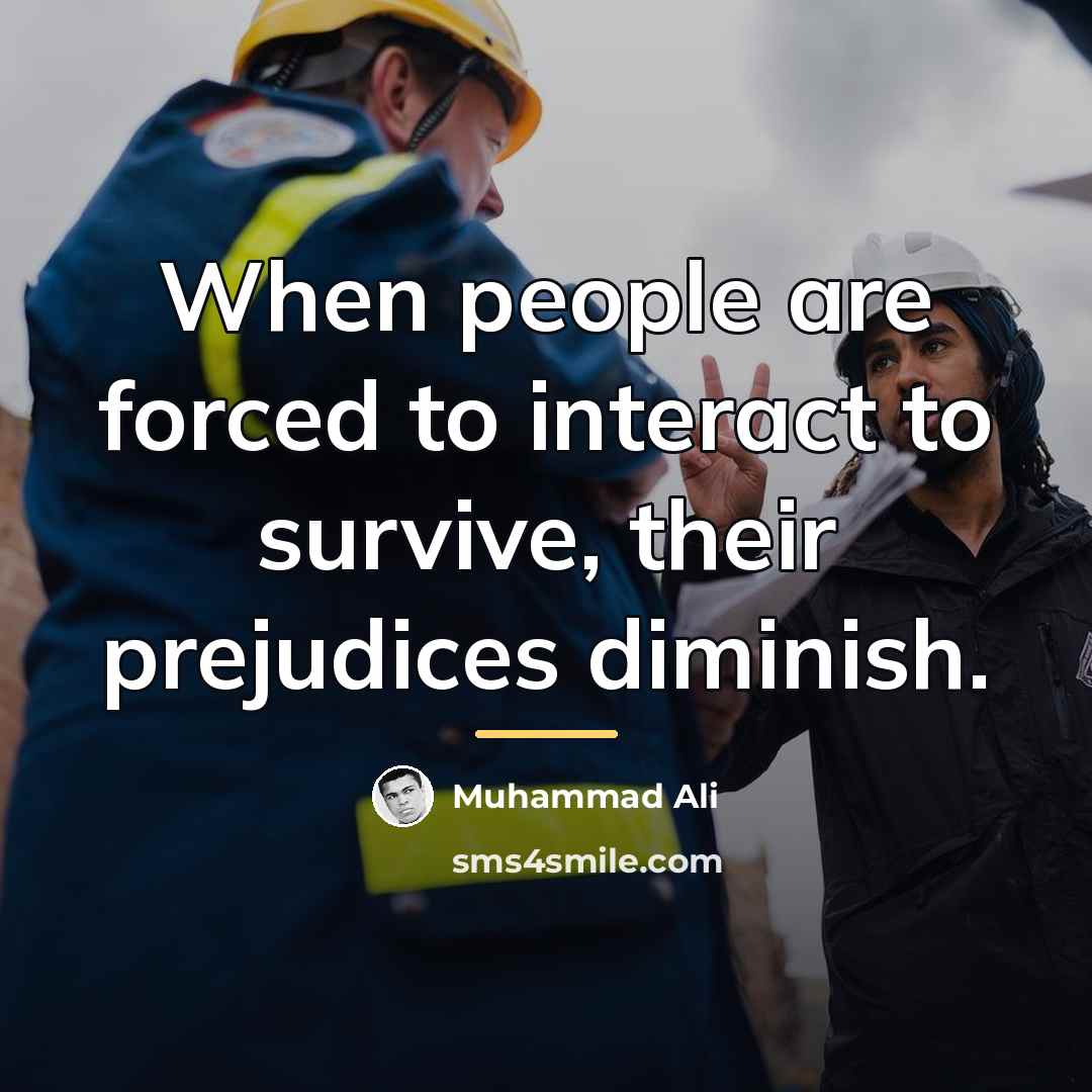“When people are forced to interact to survive, their prejudices…” quote by Muhammad Ali