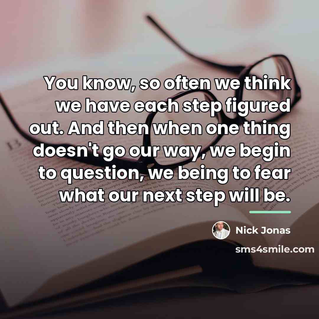“You know, so often we think we have each step…” quote by Nick Jonas