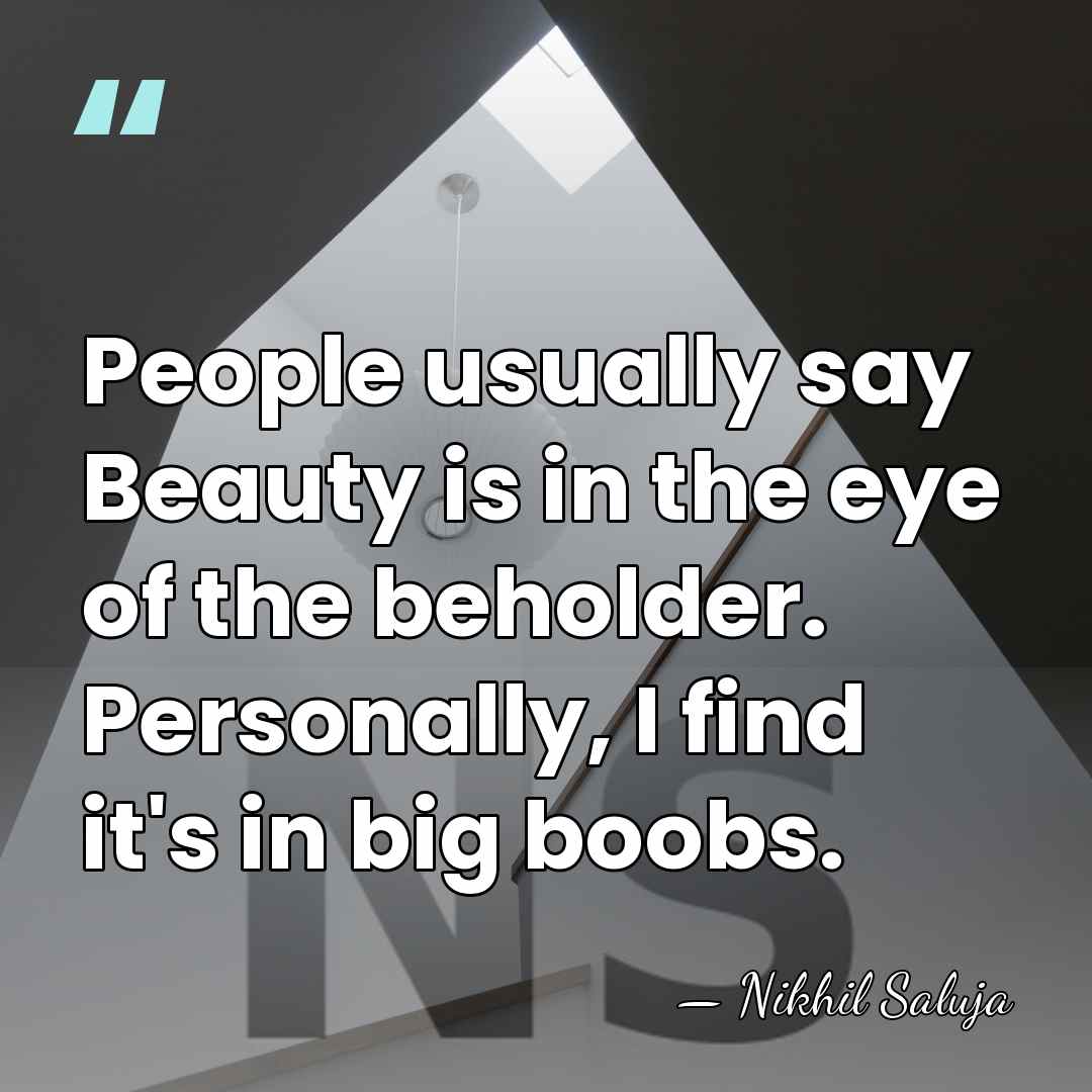 People usually say Beauty is in the eye of the beholder. Personally,&hellip; - Nikhil Saluja