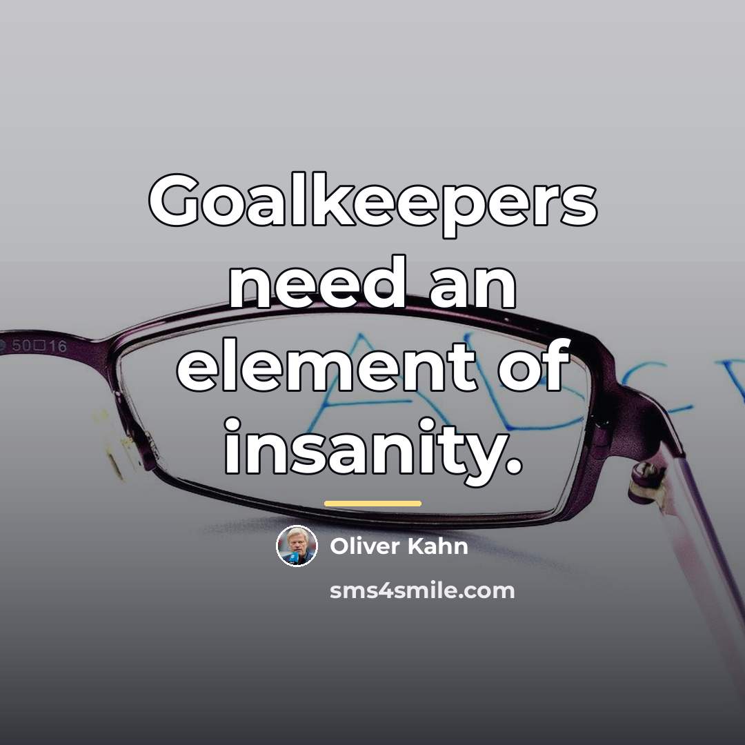 “Goalkeepers need an element of insanity.…” quote by Oliver Kahn