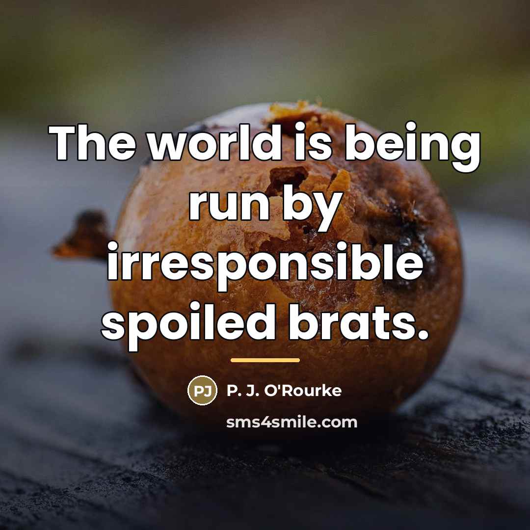 “The world is being run by irresponsible spoiled brats.…” quote by P. J. O'Rourke