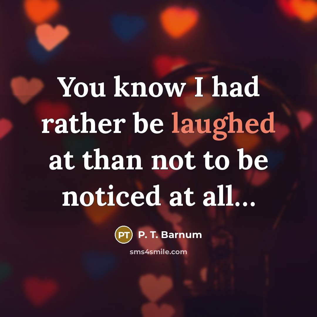 “You know I had rather be laughed at than not to be noticed at all…” quote by P. T. Barnum