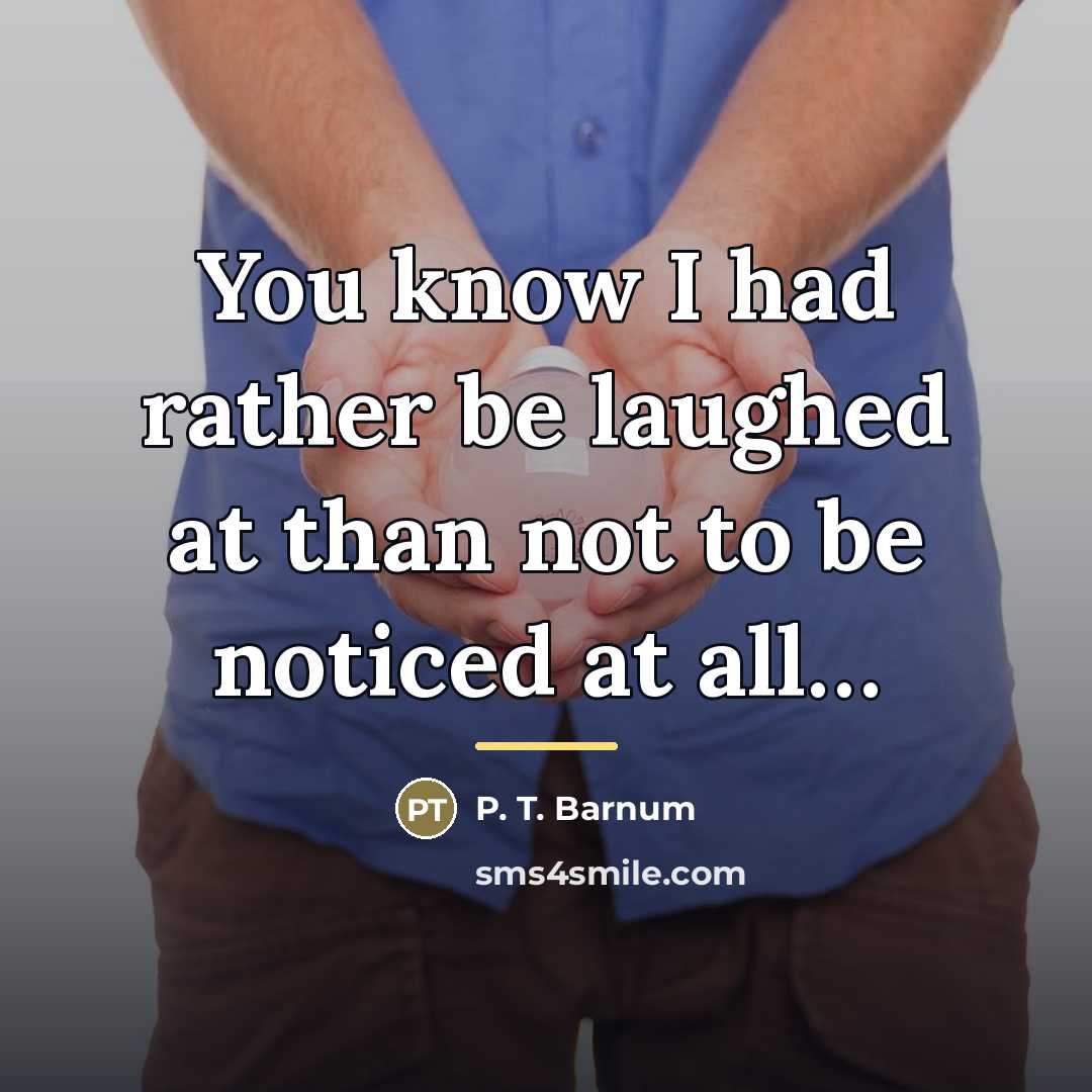 “You know I had rather be laughed at than not…” quote by P. T. Barnum
