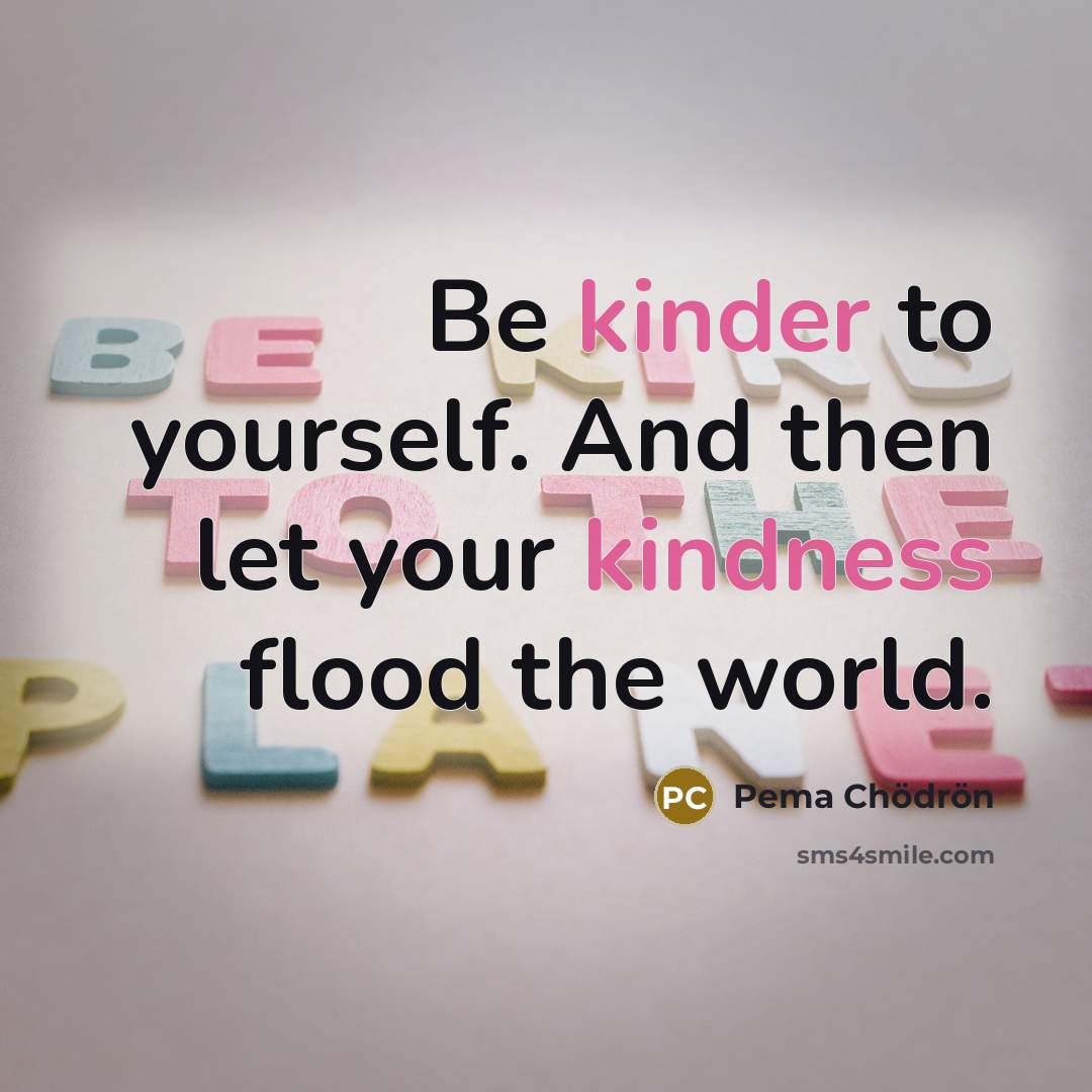 “Be kinder to yourself. And then let your kindness flood…” quote by Pema Chodron
