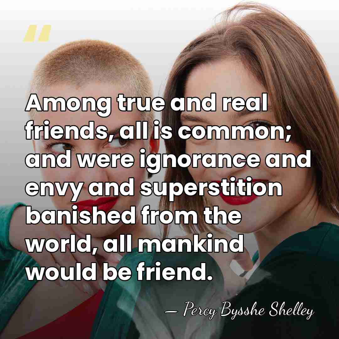 Among true and real friends, all is common; and were ignorance and&hellip; - Percy Bysshe Shelley