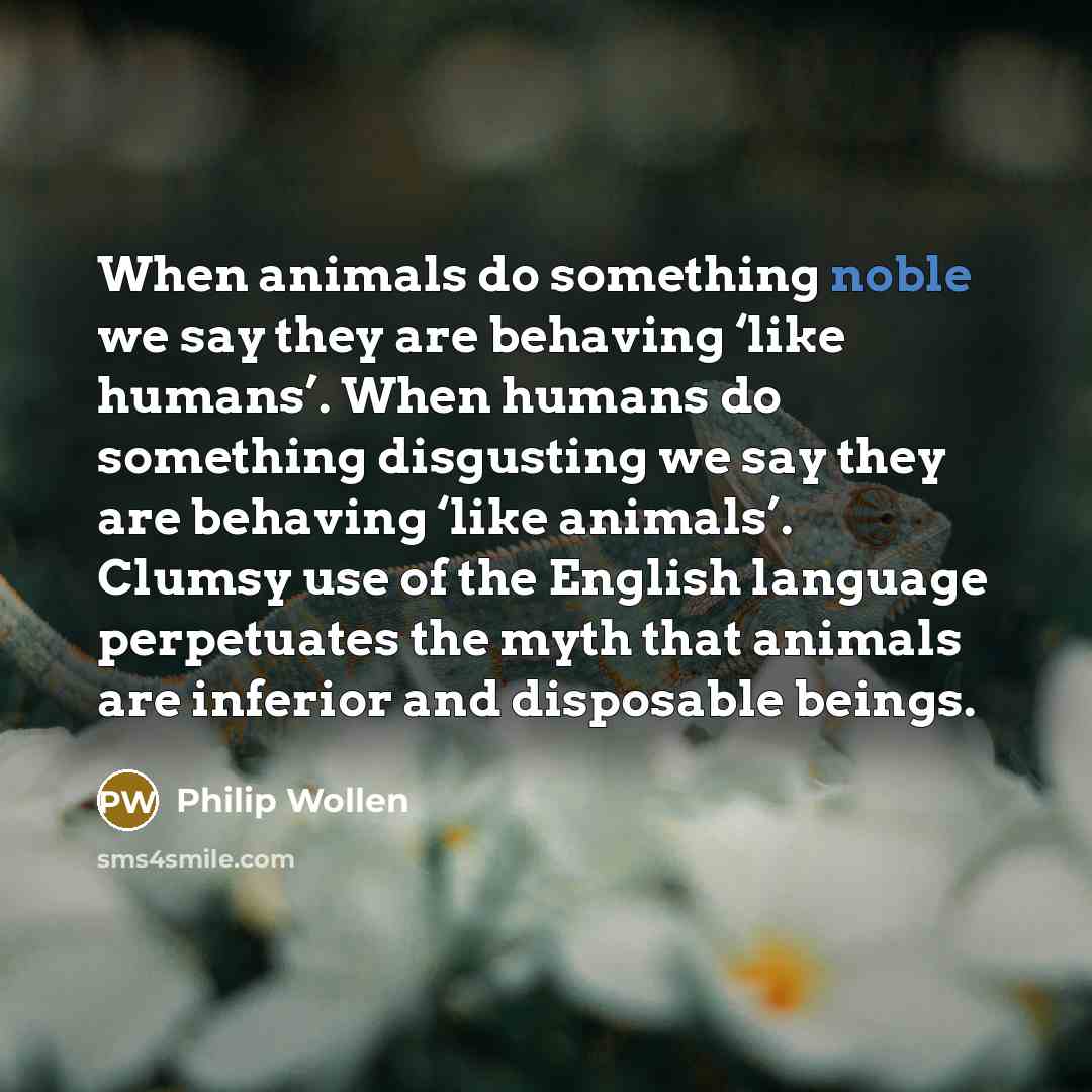 “When animals do something noble we say they are behaving…” quote by Philip Wollen