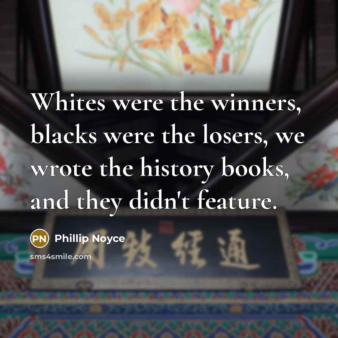 “Whites were the winners, blacks were the losers, we wrote…” quote by Phillip Noyce