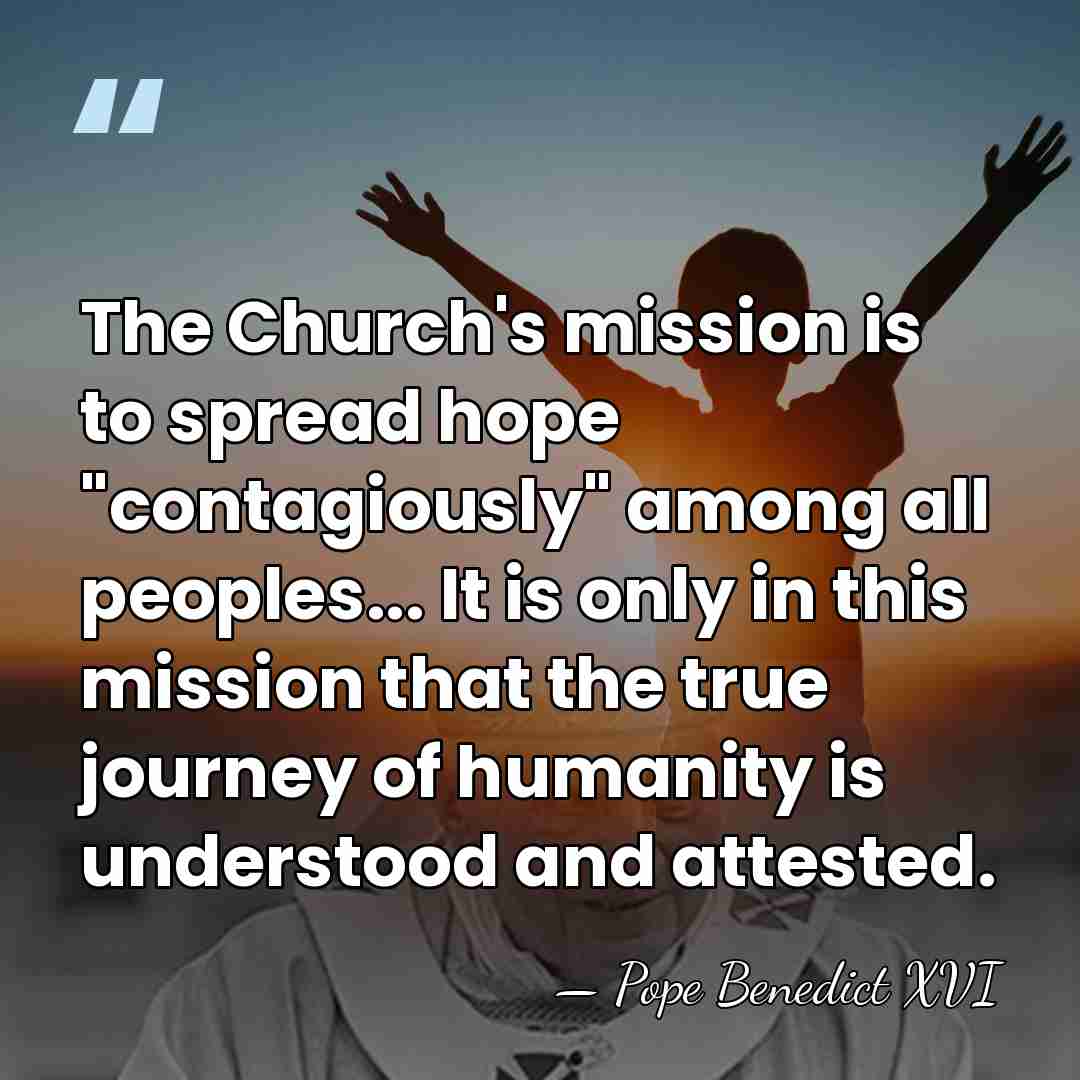 The Church's mission is to spread hope "contagiously" among all peoples... It&hellip; - Pope Benedict XVI