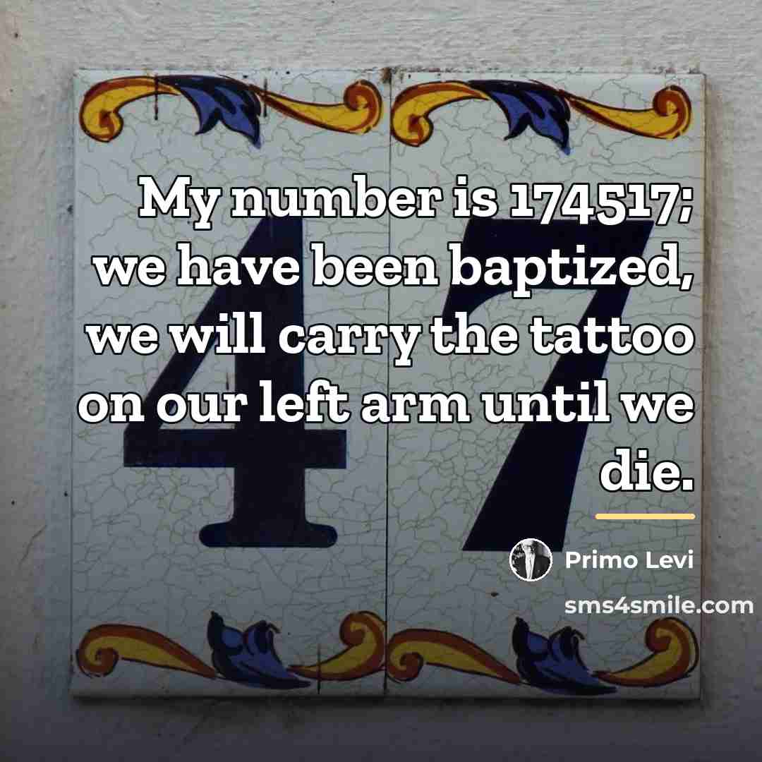 “My number is 174517; we have been baptized, we will…” quote by Primo Levi