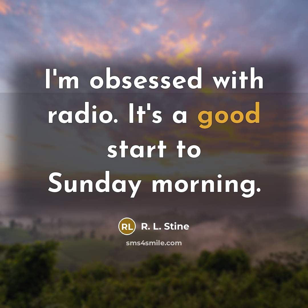 “I'm obsessed with radio. It's a good start to Sunday…” quote by R. L. Stine