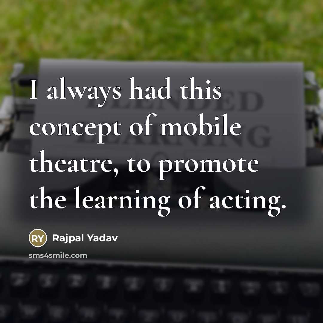 “I always had this concept of mobile theatre, to promote…” quote by Rajpal Yadav