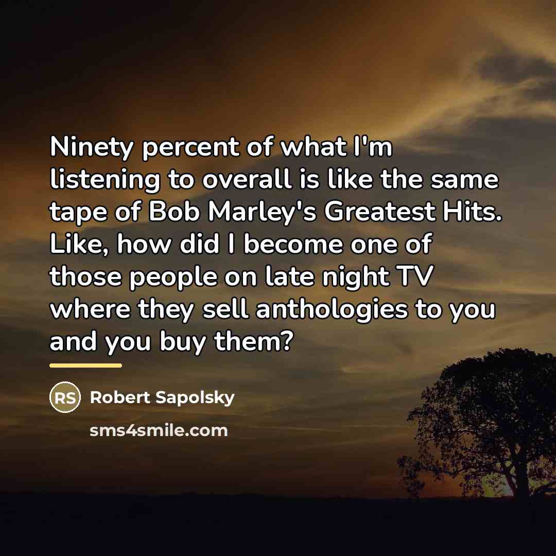 “Ninety percent of what I'm listening to overall is like…” quote by Robert Sapolsky
