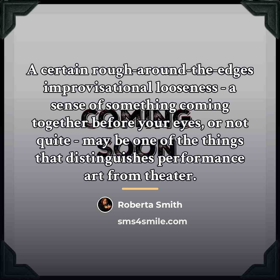 “A certain rough-around-the-edges improvisational looseness - a sense of something…” quote by Roberta Smith