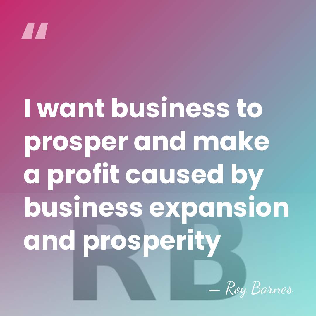 I want business to prosper and make a profit caused by business&hellip; - Roy Barnes