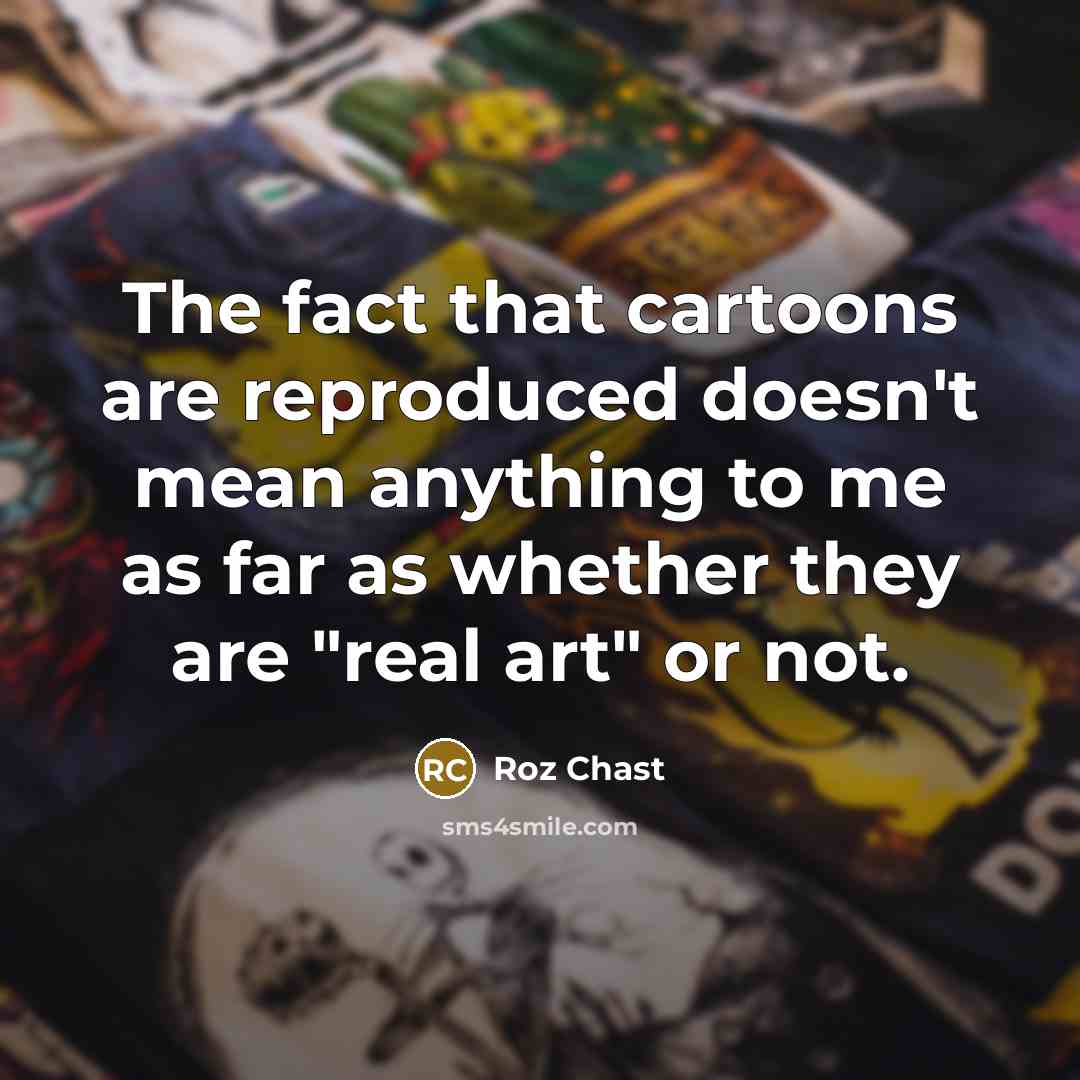 “The fact that cartoons are reproduced doesn't mean anything to…” quote by Roz Chast