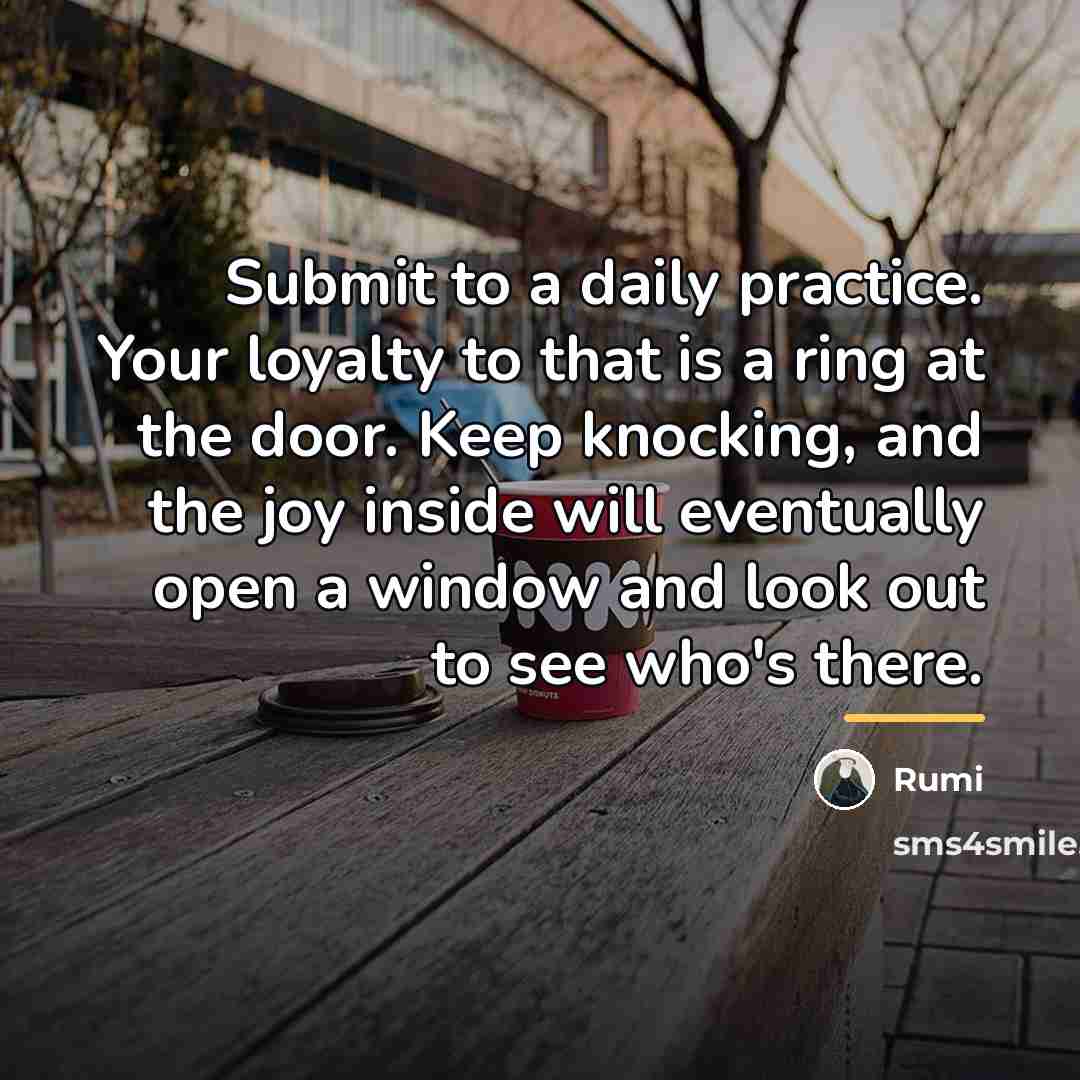 “Submit to a daily practice. Your loyalty to that is…” quote by Rumi