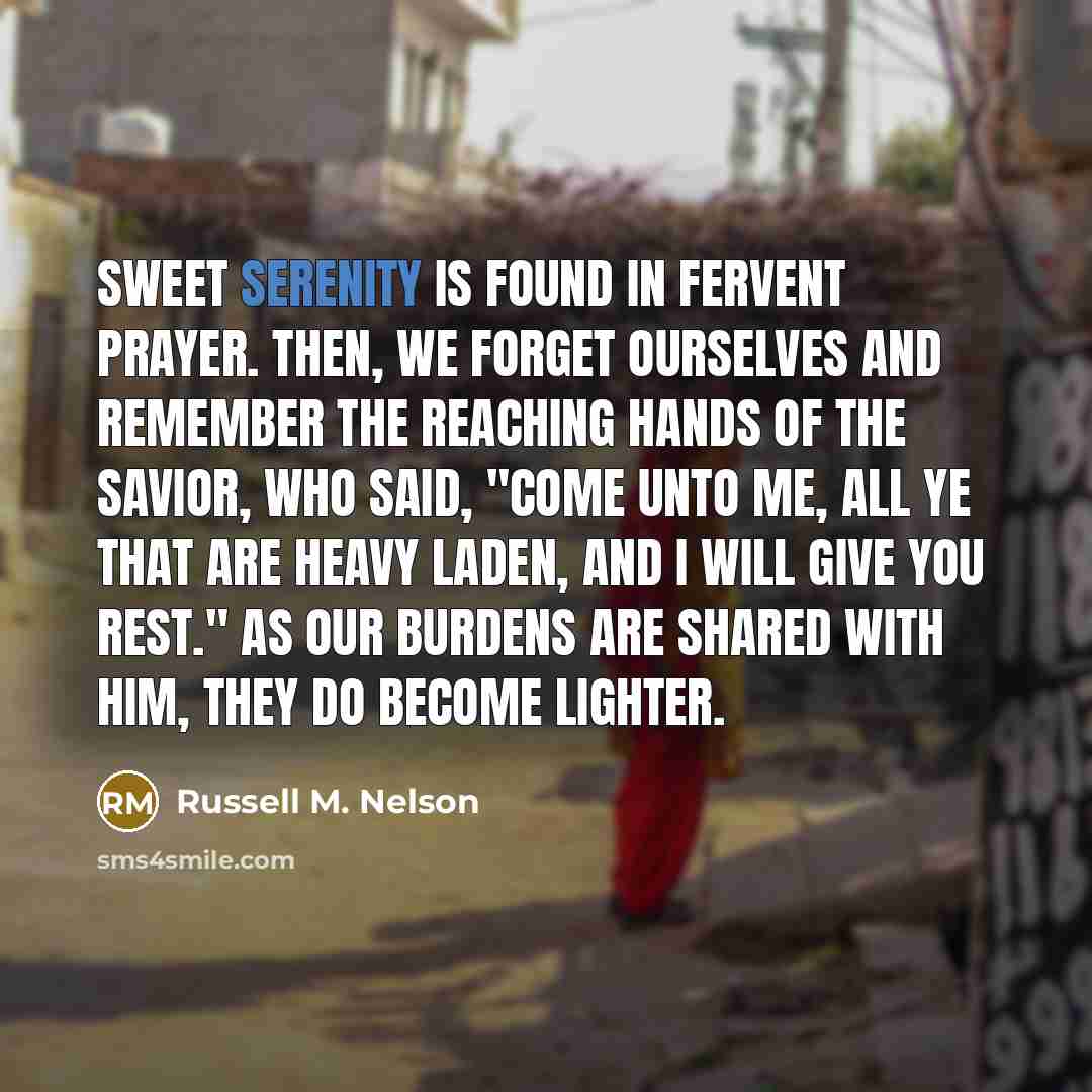 “Sweet serenity is found in fervent prayer. Then, we forget…” quote by Russell M. Nelson