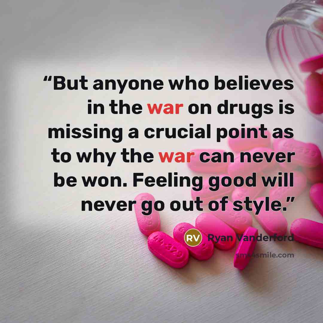 “But anyone who believes in the war on drugs is missing a crucial point as to why the war can never be won. Feeling good will never go out of style.” quote by Ryan Vanderford