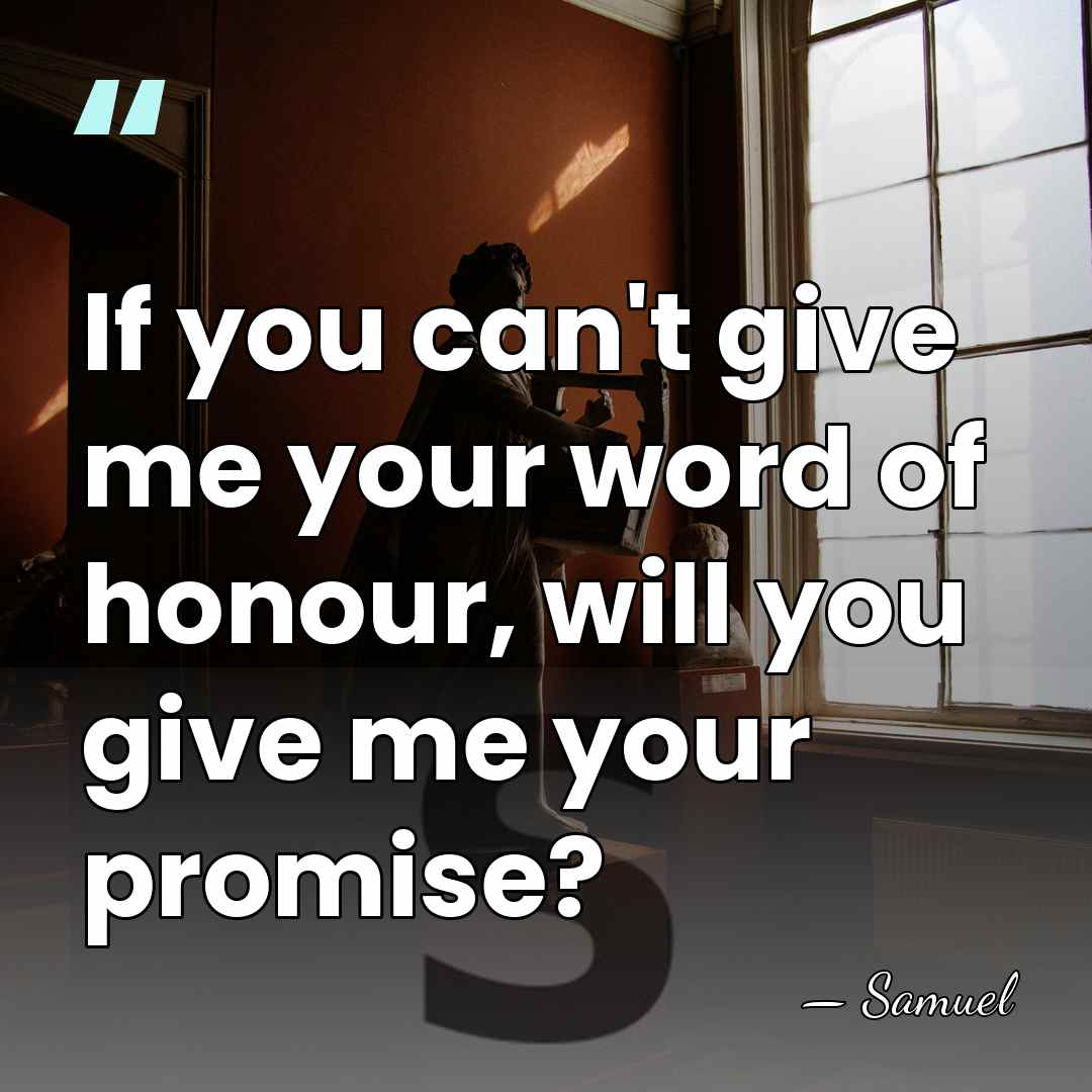 If you can't give me your word of honour, will you give&hellip; - Samuel