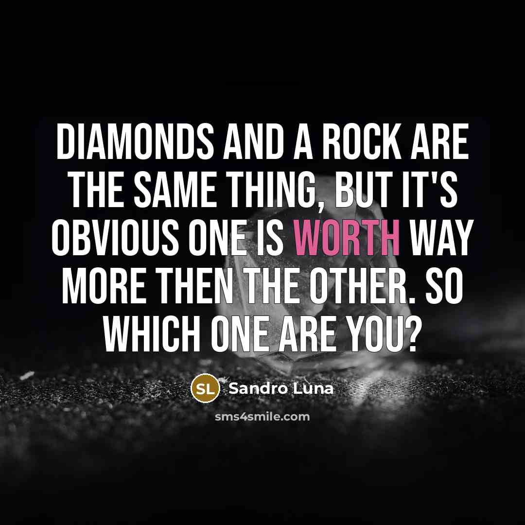 “Diamonds and a Rock are the same thing, But it's Obvious one is worth way more then the other. So which one are you?” quote by Sandro Luna