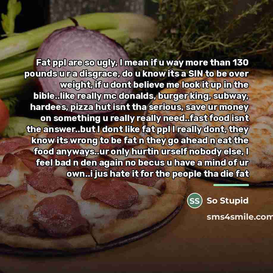 “Fat ppl are so ugly, I mean if u way…” quote by So Stupid