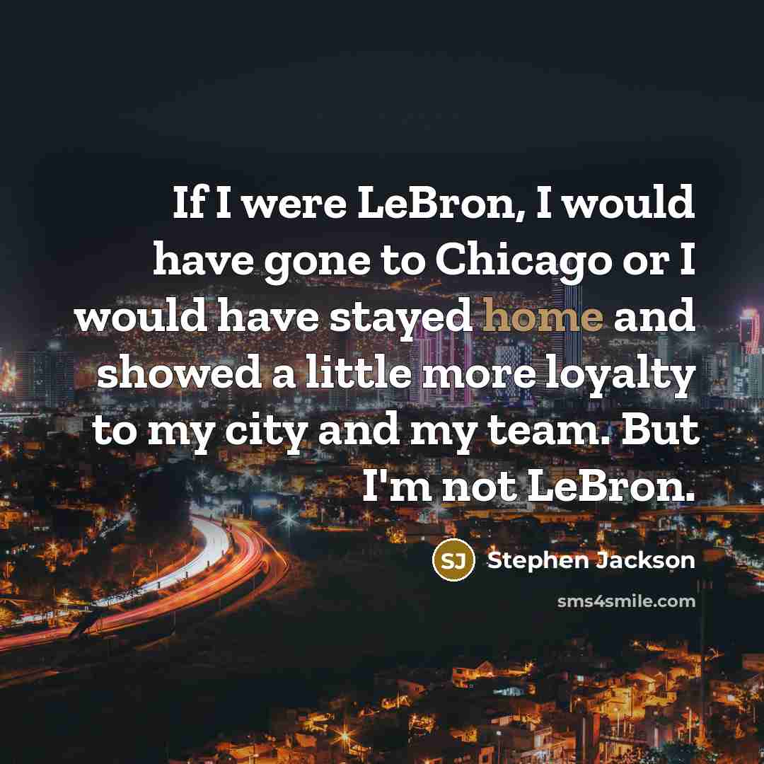 “If I were LeBron, I would have gone to Chicago…” quote by Stephen Jackson