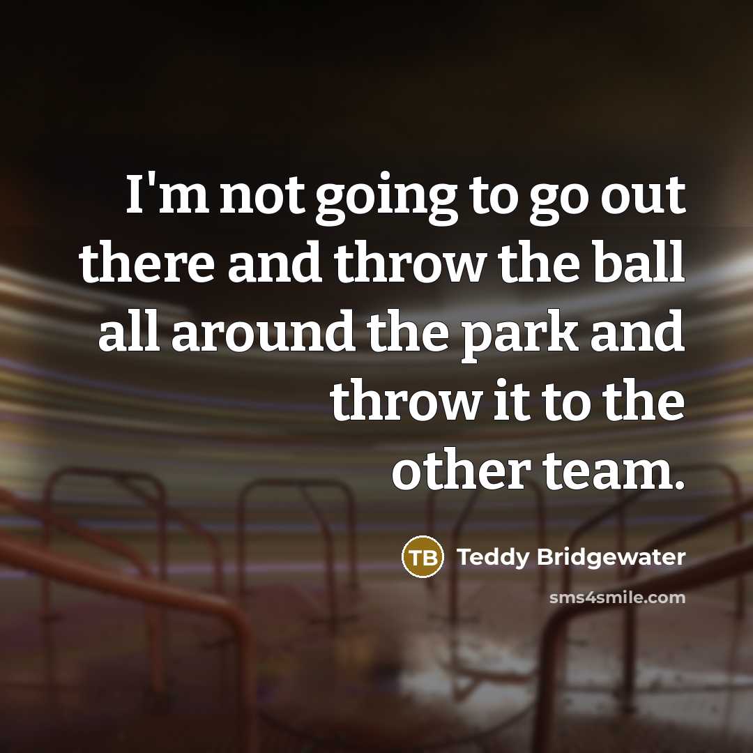 “I'm not going to go out there and throw the…” quote by Teddy Bridgewater