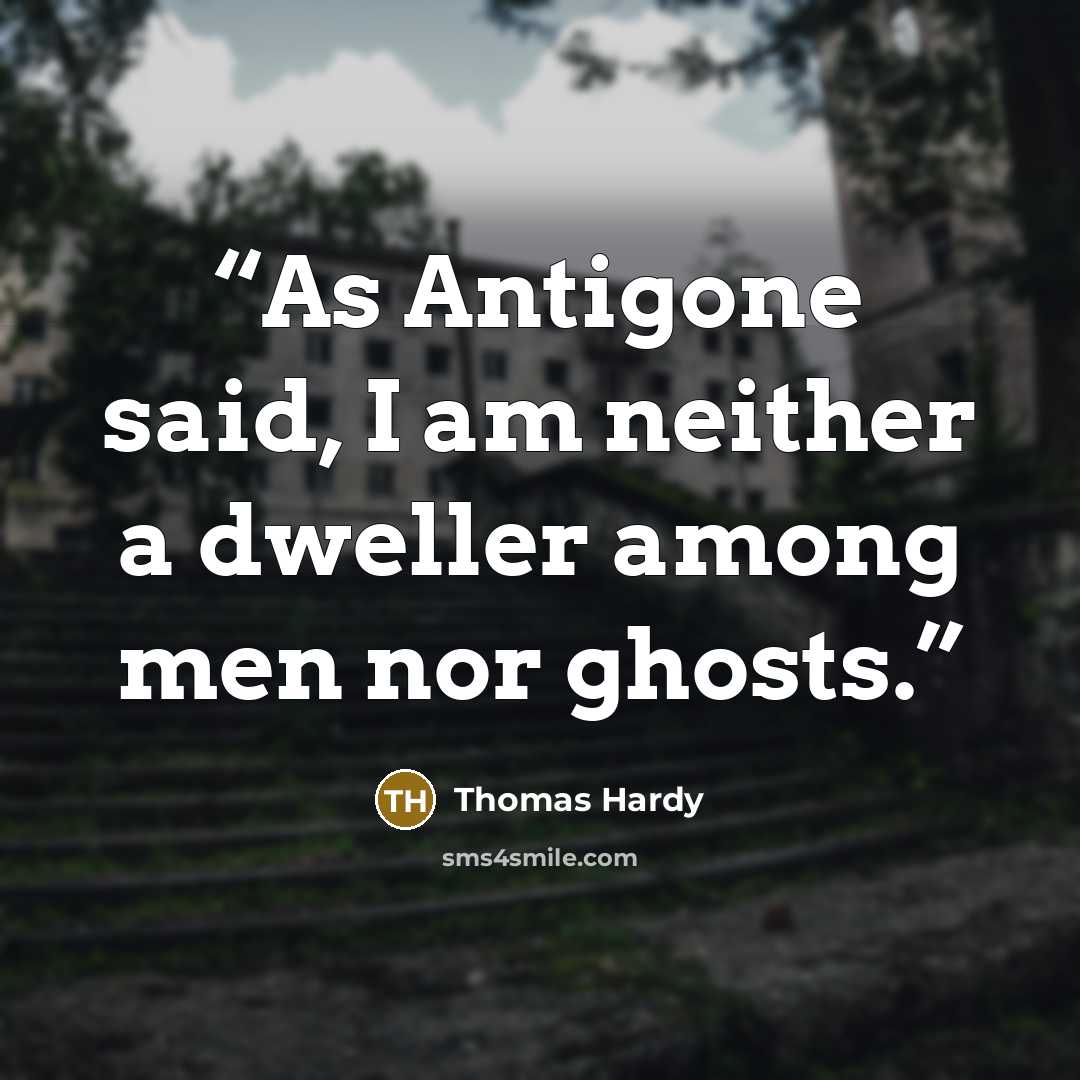 “As Antigone said, I am neither a dweller among men nor ghosts.” quote by Thomas Hardy