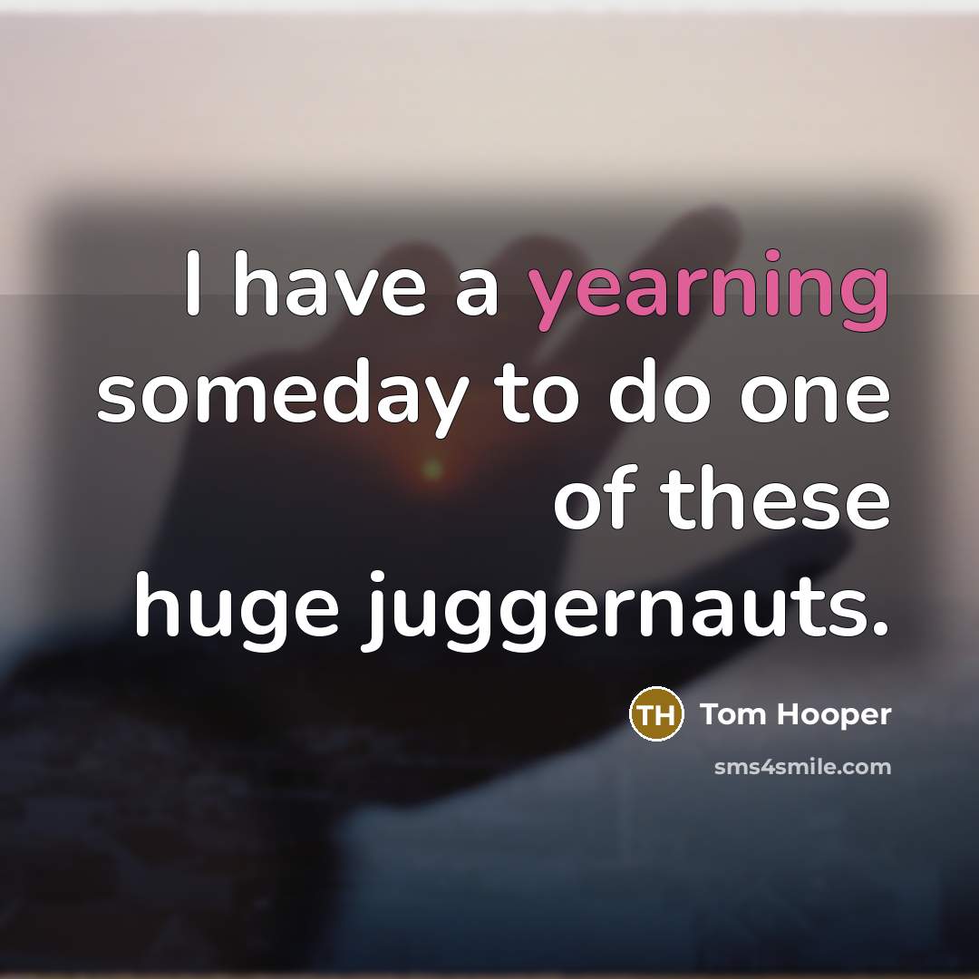 “I have a yearning someday to do one of these…” quote by Tom Hooper
