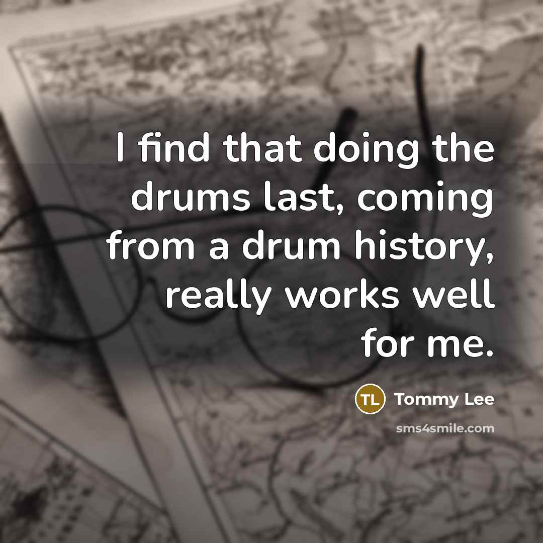 “I find that doing the drums last, coming from a…” quote by Tommy Lee