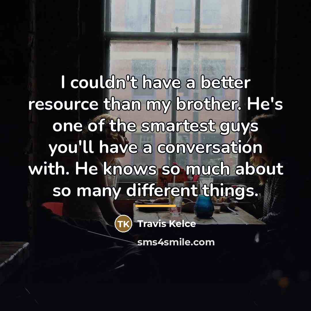 “I couldn't have a better resource than my brother. He's…” quote by Travis Kelce