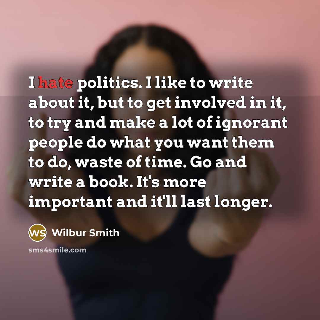 “I hate politics. I like to write about it, but…” quote by Wilbur Smith
