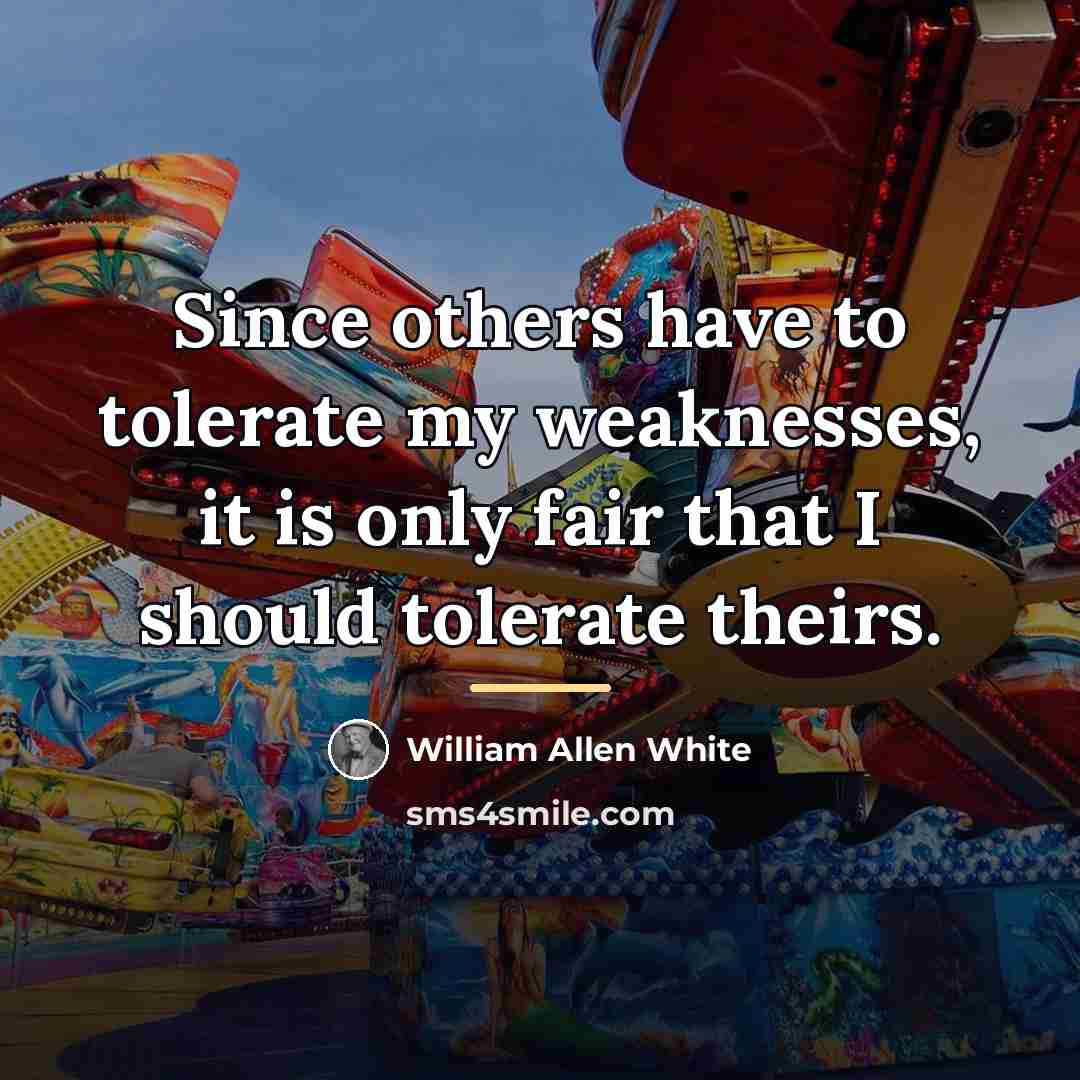 “Since others have to tolerate my weaknesses, it is only…” quote by William Allen White