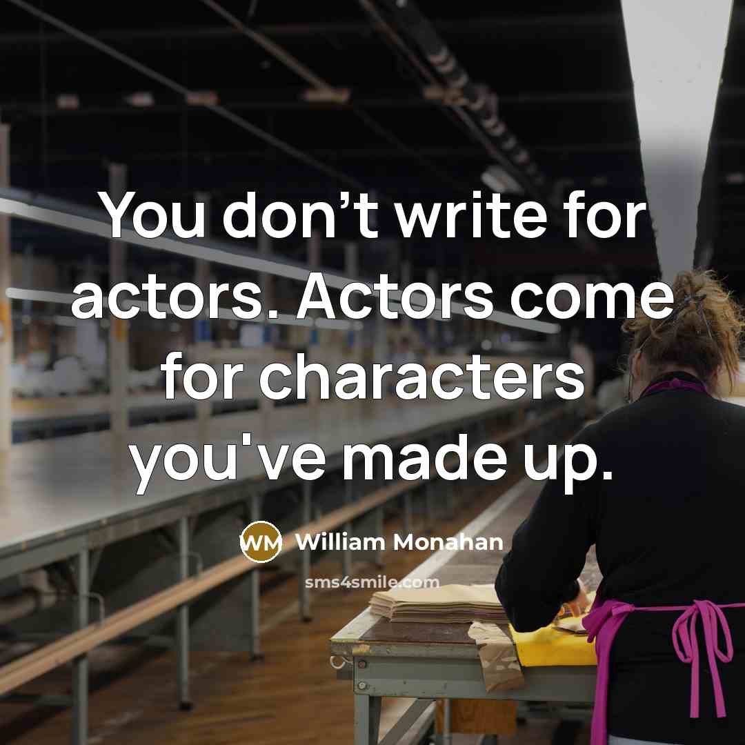 “You don't write for actors. Actors come for characters you've…” quote by William Monahan