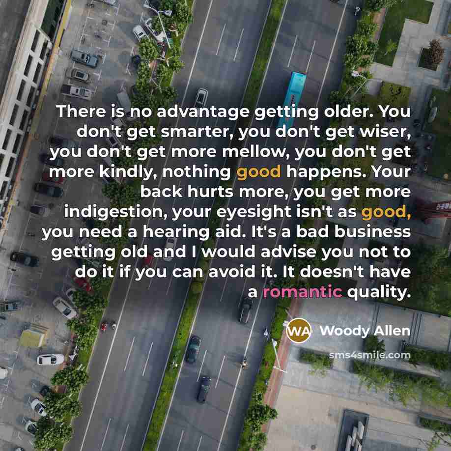 “There is no advantage getting older. You don't get smarter,…” quote by Woody Allen