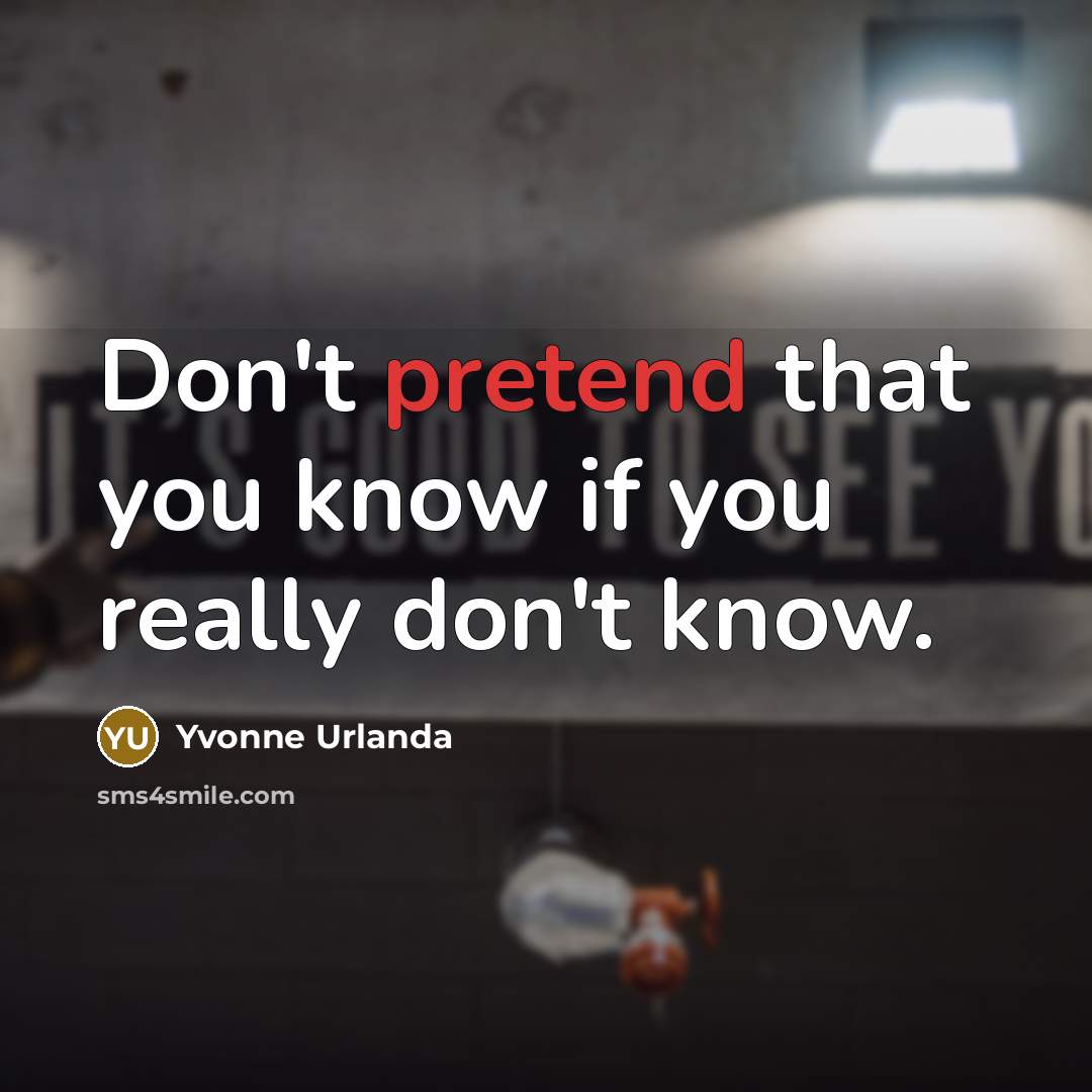 “Don't pretend that you know if you really don't know.…” quote by Yvonne Urlanda