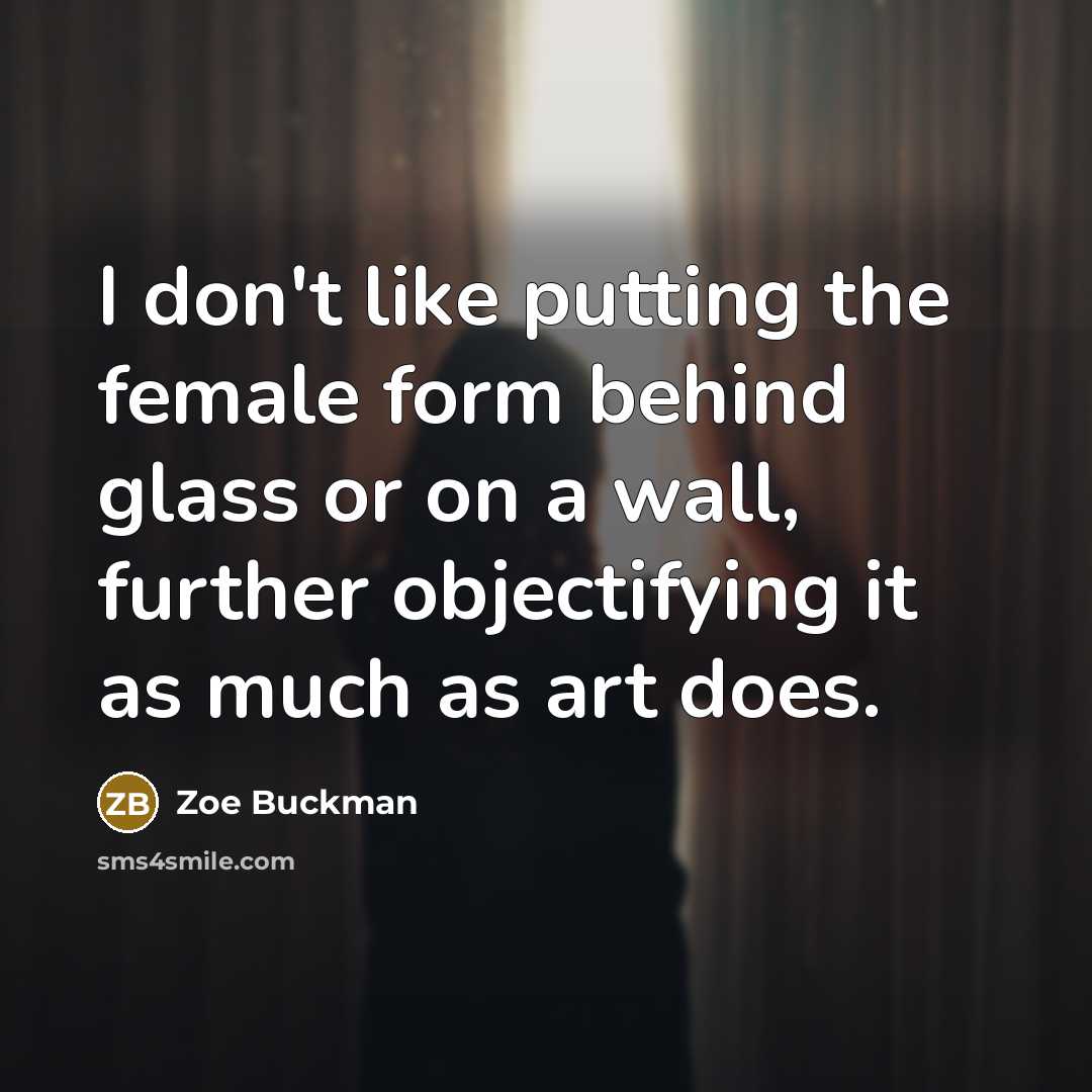 “I don't like putting the female form behind glass or…” quote by Zoe Buckman