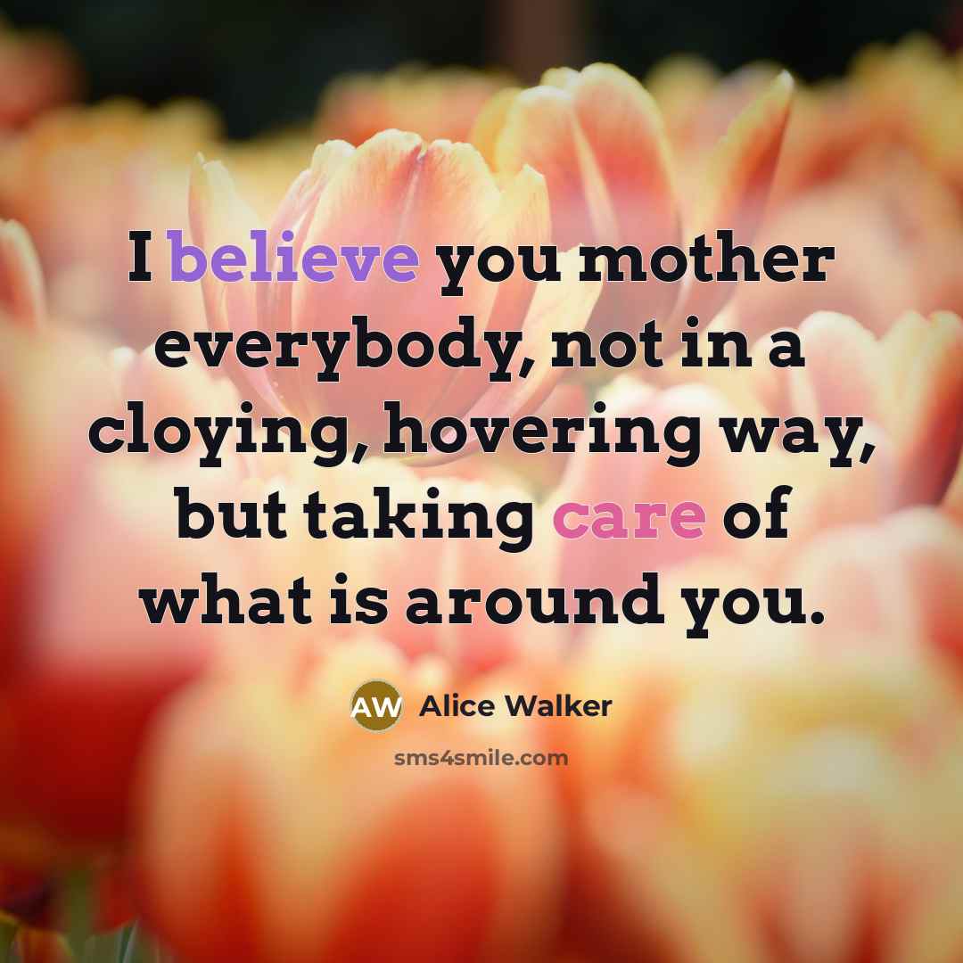 “I believe you mother everybody, not in a cloying, hovering…” quote by Alice Walker